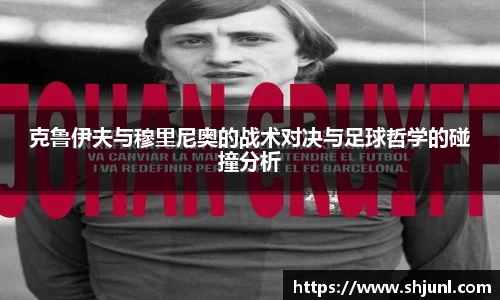 zoty中欧克鲁伊夫与穆里尼奥的战术对决与足球哲学的碰撞分析