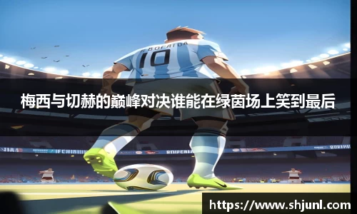 zoty中欧梅西与切赫的巅峰对决谁能在绿茵场上笑到最后