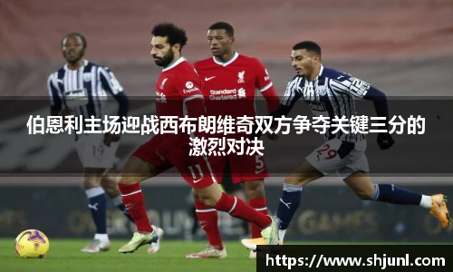 zoty中欧伯恩利主场迎战西布朗维奇双方争夺关键三分的激烈对决